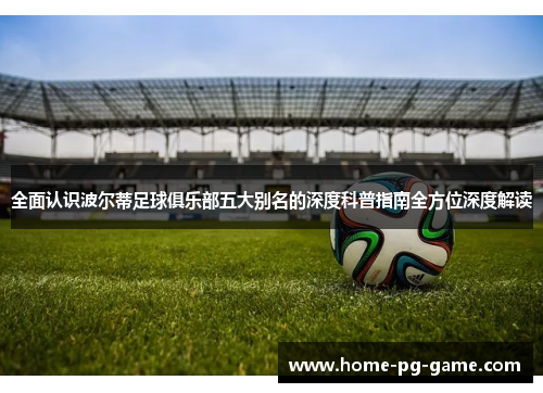 全面认识波尔蒂足球俱乐部五大别名的深度科普指南全方位深度解读