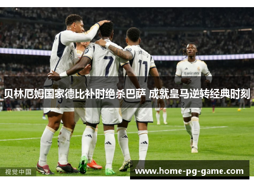 贝林厄姆国家德比补时绝杀巴萨 成就皇马逆转经典时刻